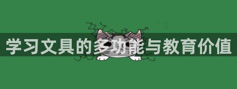 九游會(huì )?。簩W(xué)習文具的多功能與教育價(jià)值