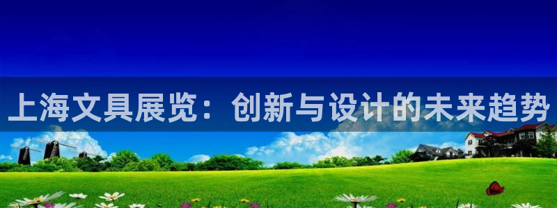 九游會(huì )凱時(shí)：上海文具展覽：創(chuàng  )新與設計的未