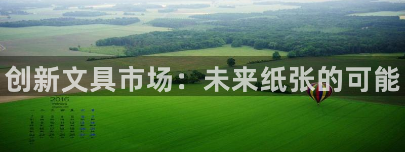 九游會(huì )官網(wǎng)網(wǎng)站入口：創(chuàng  )新文具市場(chǎng)：未來(lái)紙