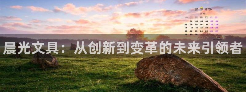 九游會(huì )網(wǎng)頁(yè)版入口：晨光文具：從創(chuàng  )新到變革