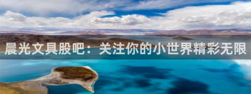 九游會(huì )國際集團：晨光文具股吧：關(guān)注你的小