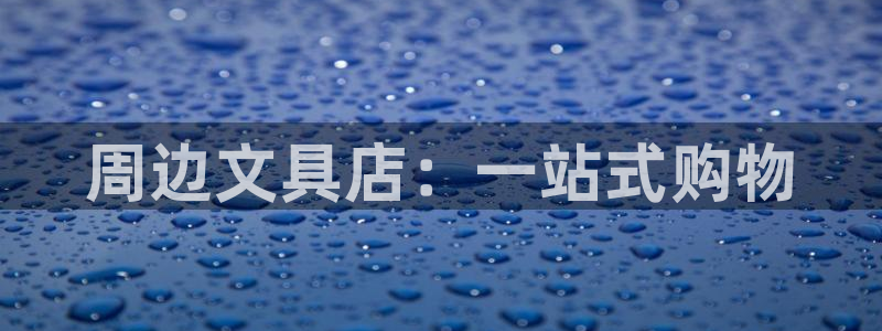 九游會(huì )真人游戲：周邊文具店：一站式購物