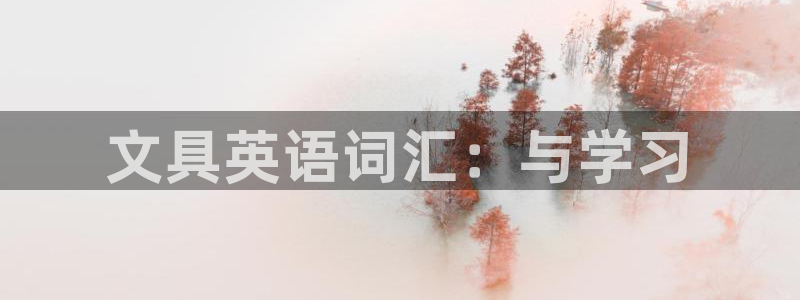 AG九游會(huì )登陸網(wǎng)址：文具英語(yǔ)詞匯：與學(xué)習
