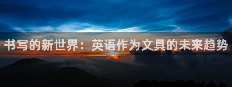 九游會(huì )怎么充值：書(shū)寫(xiě)的新世界：英語(yǔ)作為文