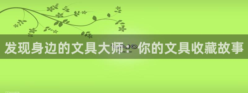 九游會(huì )agbaofu：發(fā)現身邊的文具大師
