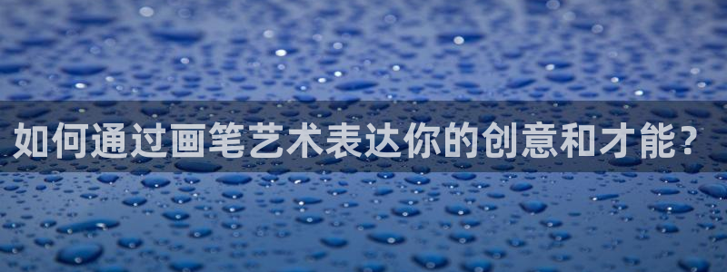 九游會(huì )體育下載：如何通過(guò)畫(huà)筆藝術(shù)表達你的