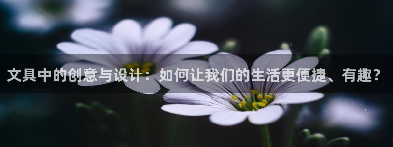 九游會(huì )黑臺：文具中的創(chuàng  )意與設計：如何讓我