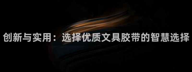 j九游會(huì )：創(chuàng  )新與實(shí)用：選擇優(yōu)質(zhì)文具膠帶的