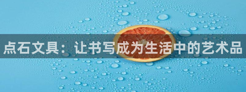 凱時(shí)和九游會(huì )：點(diǎn)石文具：讓書(shū)寫(xiě)成為生活中