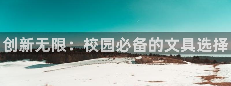 九游會(huì )a：創(chuàng  )新無(wú)限：校園必備的文具選擇