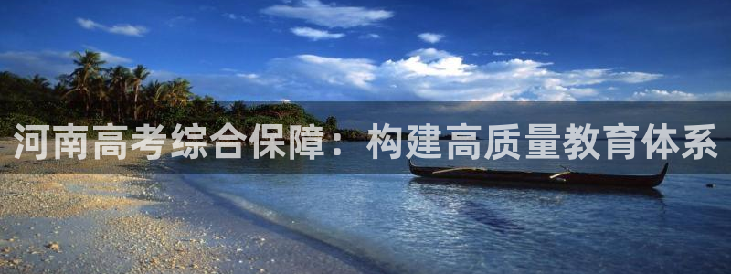 j9九游會(huì )登錄入口：河南高考綜合保障：構