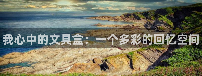 九游會(huì )游：我心中的文具盒：一個(gè)多彩的回憶