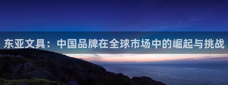 九游會(huì )無(wú)法登錄賬號嗎：東亞文具：中國品牌