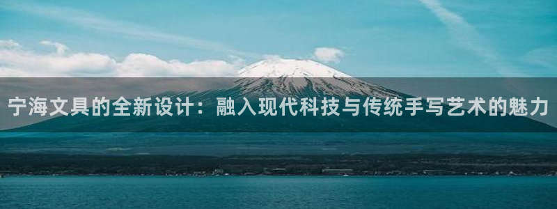 九游會(huì )登錄頁(yè)面：寧海文具的全新設計：融入