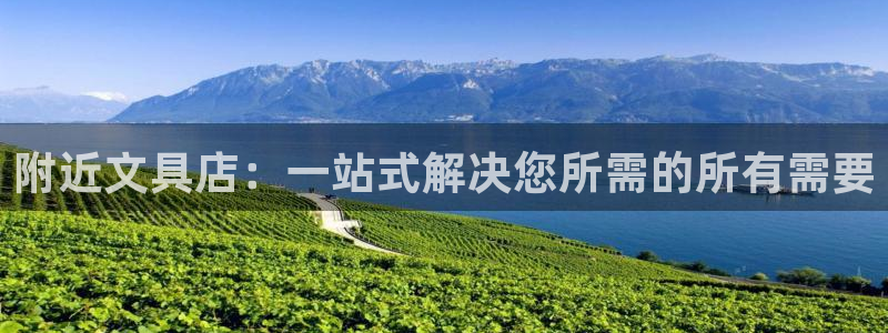 九游會(huì )體育開(kāi)戶(hù)：附近文具店：一站式解決您